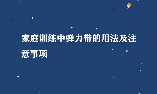 家庭训练中弹力带的用法及注意事项