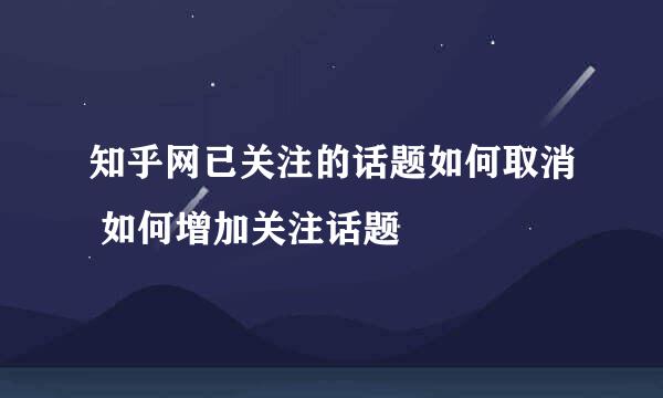 知乎网已关注的话题如何取消 如何增加关注话题