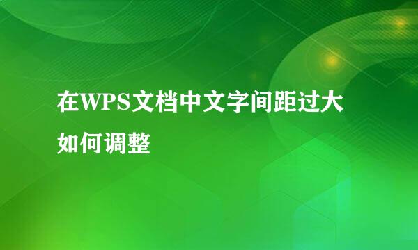 在WPS文档中文字间距过大如何调整