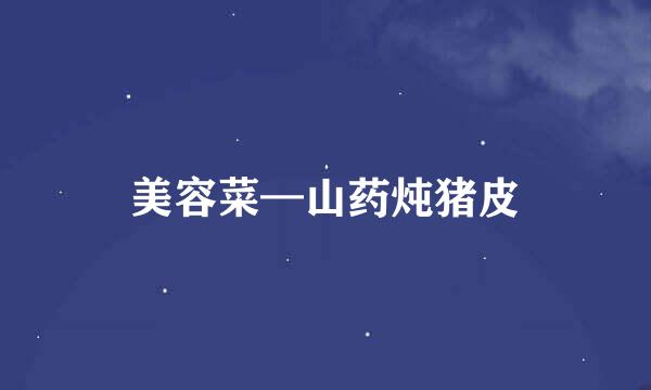 美容菜—山药炖猪皮