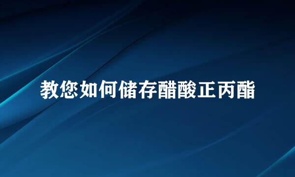 教您如何储存醋酸正丙酯