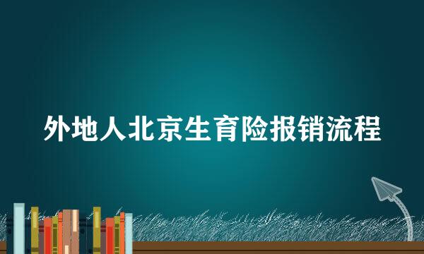 外地人北京生育险报销流程