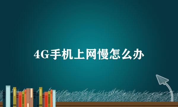4G手机上网慢怎么办