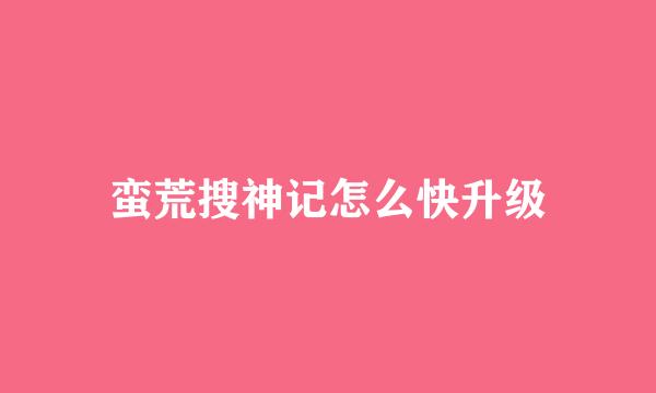 蛮荒搜神记怎么快升级