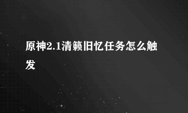 原神2.1清籁旧忆任务怎么触发