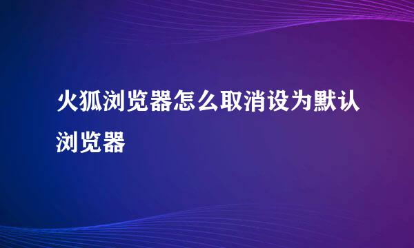 火狐浏览器怎么取消设为默认浏览器