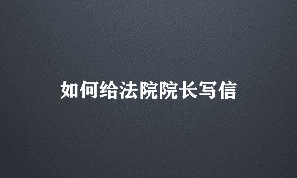 如何给法院院长写信