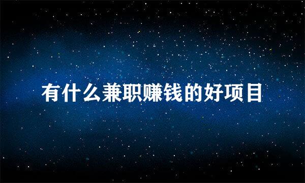 有什么兼职赚钱的好项目