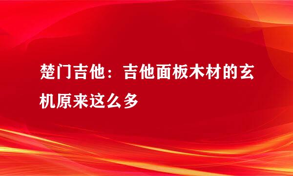 楚门吉他：吉他面板木材的玄机原来这么多