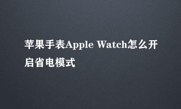苹果手表Apple Watch怎么开启省电模式