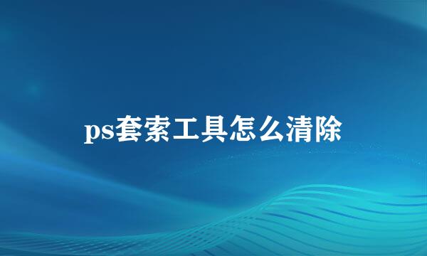 ps套索工具怎么清除