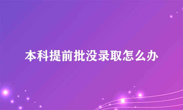 本科提前批没录取怎么办