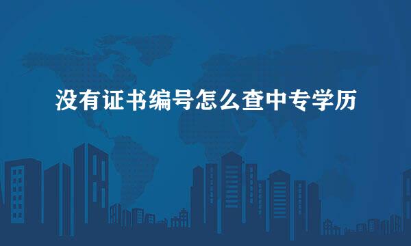 没有证书编号怎么查中专学历