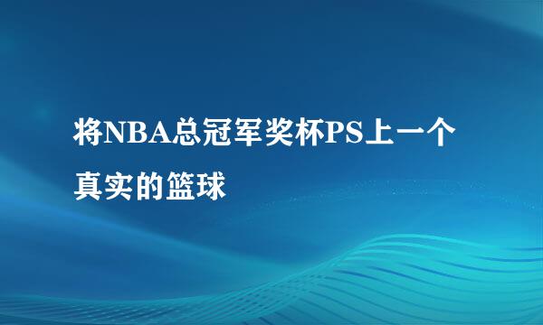 将NBA总冠军奖杯PS上一个真实的篮球