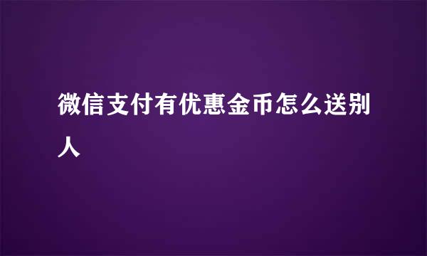 微信支付有优惠金币怎么送别人