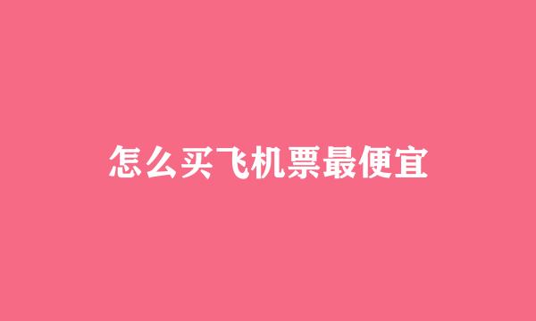 怎么买飞机票最便宜