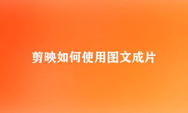 剪映如何使用图文成片