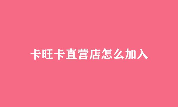 卡旺卡直营店怎么加入