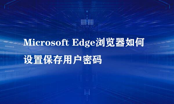 Microsoft Edge浏览器如何设置保存用户密码