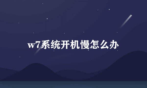 w7系统开机慢怎么办
