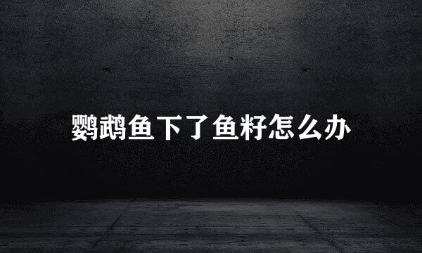 鹦鹉鱼下了鱼籽怎么办