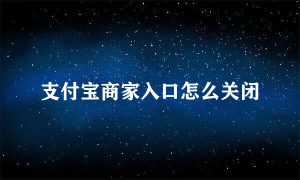 支付宝商家入口怎么关闭