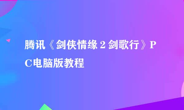 腾讯《剑侠情缘２剑歌行》PC电脑版教程