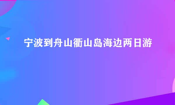 宁波到舟山衢山岛海边两日游