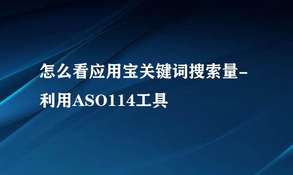 怎么看应用宝关键词搜索量-利用ASO114工具