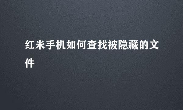 红米手机如何查找被隐藏的文件