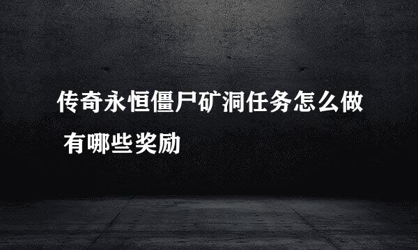传奇永恒僵尸矿洞任务怎么做 有哪些奖励