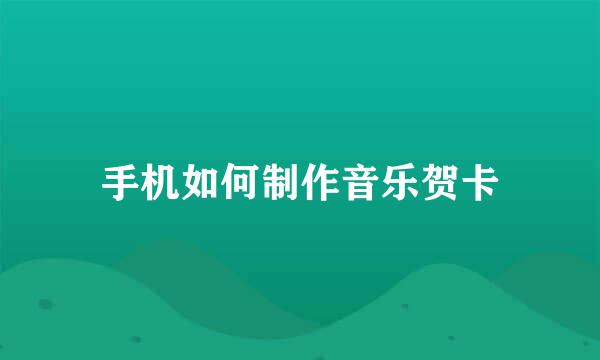 手机如何制作音乐贺卡