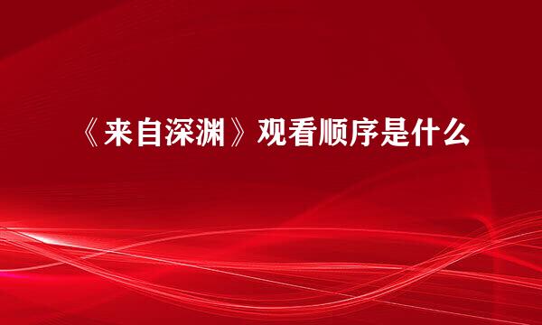 《来自深渊》观看顺序是什么