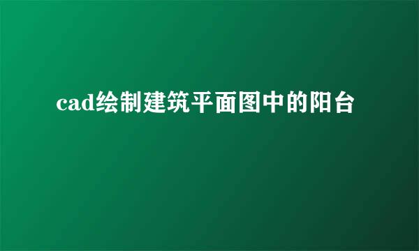 cad绘制建筑平面图中的阳台