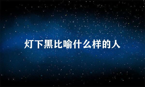 灯下黑比喻什么样的人