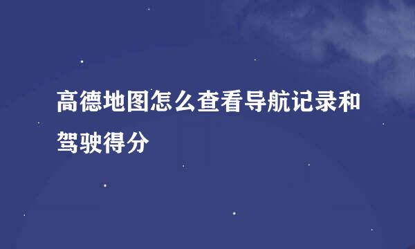 高德地图怎么查看导航记录和驾驶得分