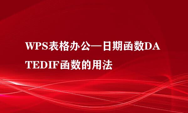 WPS表格办公—日期函数DATEDIF函数的用法