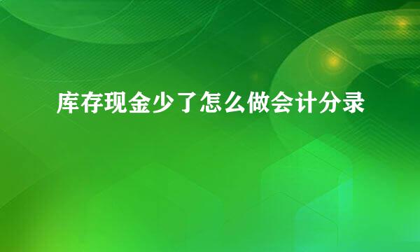 库存现金少了怎么做会计分录