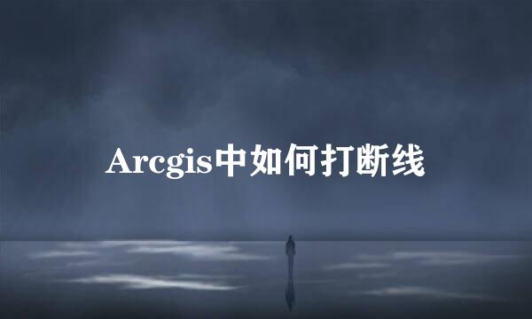 Arcgis中如何打断线