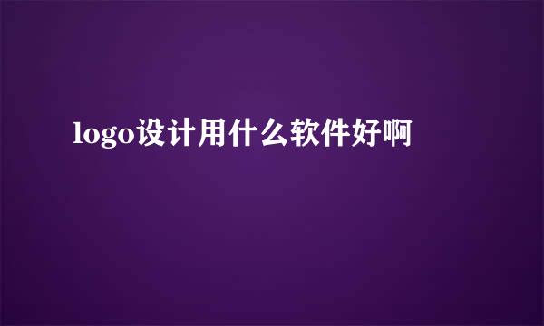 logo设计用什么软件好啊