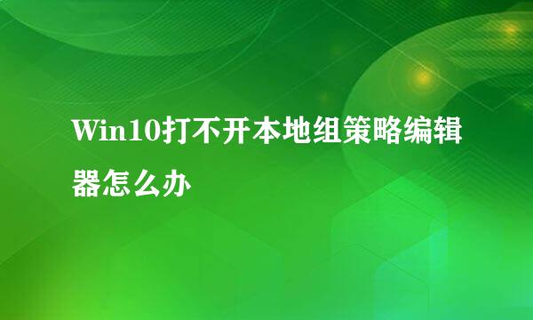 Win10打不开本地组策略编辑器怎么办
