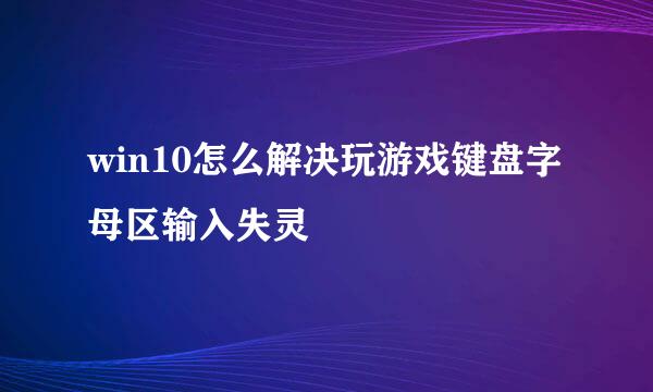 win10怎么解决玩游戏键盘字母区输入失灵