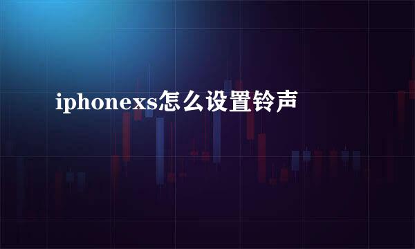 iphonexs怎么设置铃声