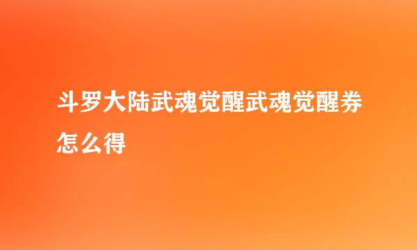 斗罗大陆武魂觉醒武魂觉醒券怎么得