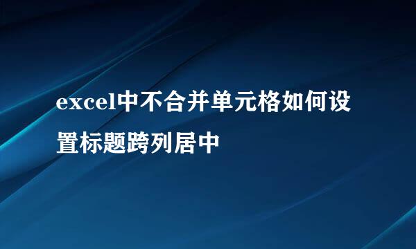 excel中不合并单元格如何设置标题跨列居中