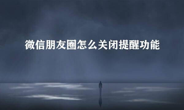 微信朋友圈怎么关闭提醒功能