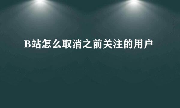 B站怎么取消之前关注的用户