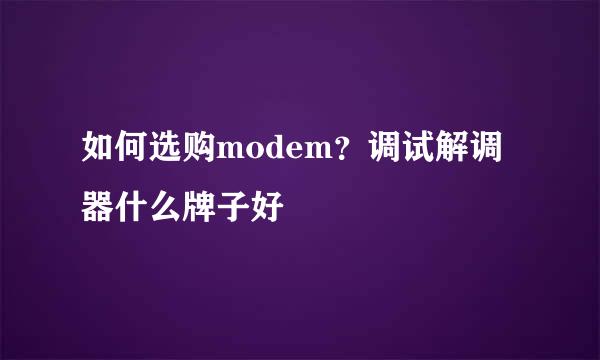 如何选购modem？调试解调器什么牌子好