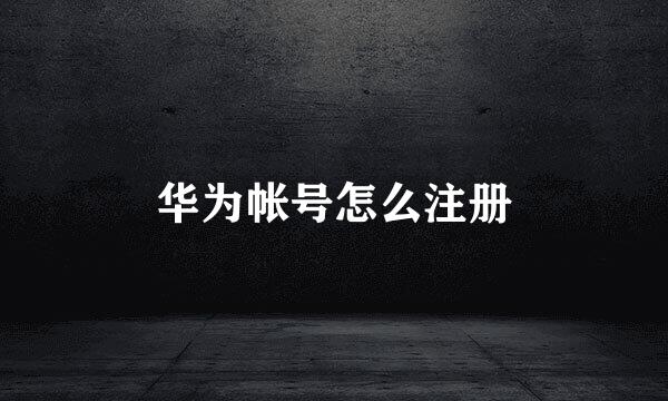 华为帐号怎么注册