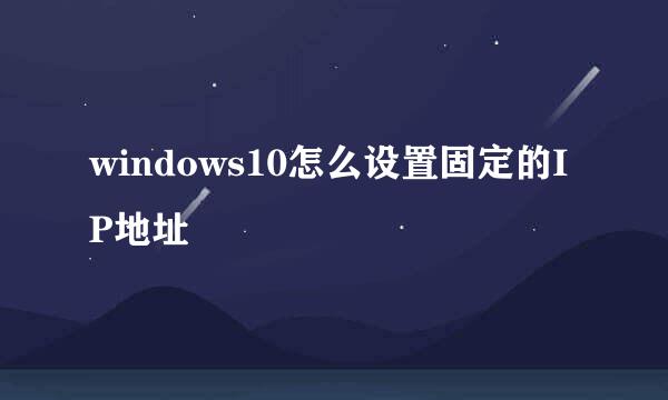 windows10怎么设置固定的IP地址